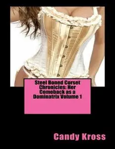 «Steel Boned Corset Chronicles: Her Comeback as a Dominatrix Volume 1» by Candy Kross