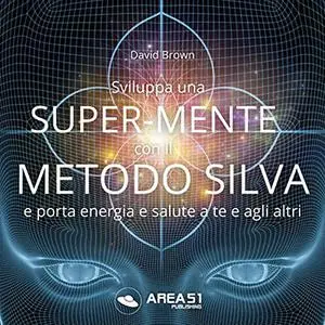 «Sviluppa una SuperMente con il Metodo Silva» by David Brown
