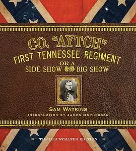 Co. "Aytch": The First Tennessee Regiment or a Side Show to the Big Show: The Complete Illustrated Edition