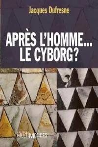 Jacques Dufresne, "Après l’homme... le cyborg ?"
