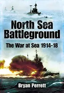 North Sea Battleground: The War at Sea 1914-1918