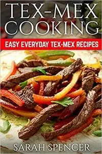 Tex Mex Cooking: Easy Everyday Tex-Mex Recipes