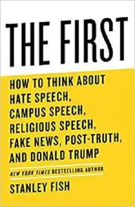 The First: How to Think About Hate Speech, Campus Speech, Religious Speech, Fake News, Post-Truth, and Donald Trump