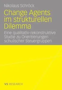 Change Agents im strukturellen Dilemma: Eine qualitativ-rekonstruktive Studie zu Orientierungen schulischer Steuergruppen (Repo