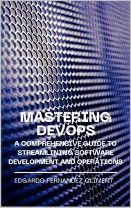 Mastering DevOps: A Comprehensive Guide to Streamlining Software Development and Operations