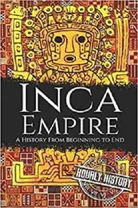 Inca Empire: A History from Beginning to End