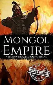 Mongol Empire: A History from Beginning to End