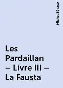 «Les Pardaillan – Livre III – La Fausta» by Michel Zévaco