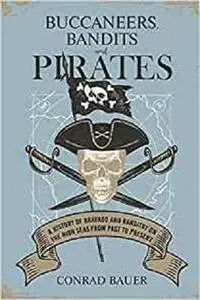 Buccaneers, Bandits, and Pirates: A History of Bravado and Banditry on the High Seas—From Past to Present