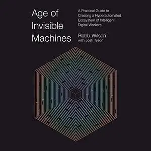 Age of Invisible Machines: A Practical Guide to Creating a Hyperautomated Ecosystem of Intelligent Digital Workers [Audiobook]