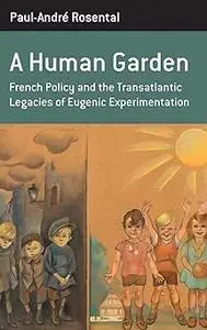 A Human Garden: French Policy and the Transatlantic Legacies of Eugenic Experimentation