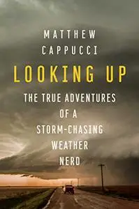 Looking Up: The True Adventures of a Storm-Chasing Weather Nerd