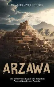 Arzawa: The History and Legacy of a Forgotten Ancient Kingdom in Anatolia