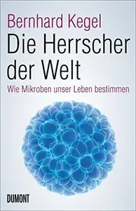 Die Herrscher der Welt: Wie Mikroben unser Leben bestimmen