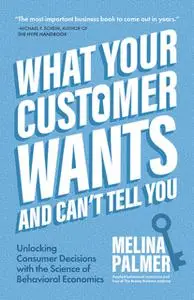 «What Your Customer Wants and Can't Tell You» by Melina Palmer