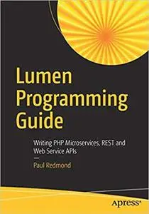 Lumen Programming Guide: Writing PHP Microservices, REST and Web Service APIs (Repost)