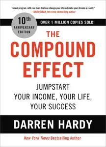 The Compound Effect: Jumpstart Your Income, Your Life, Your Success, 10th Anniversary Edition