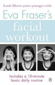 Eva Fraser's Facial Workout: Look Fifteen Years Younger with this Easy Daily Routine (Penguin Health Care & Fitness)