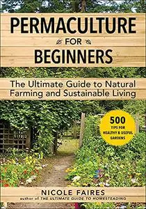 Permaculture for Beginners: The Ultimate Guide to Natural Farming and Sustainable Living