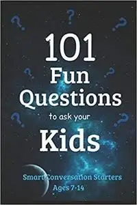 101 Fun Questions to Ask Your Kids: Smart & Silly Conversation Starters for Ages 7-14