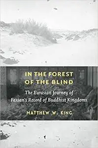 In the Forest of the Blind: The Eurasian Journey of Faxian's Record of Buddhist Kingdoms