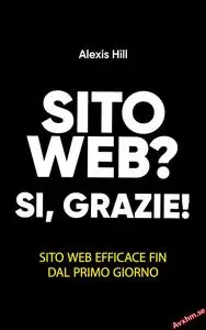 Sito Web? Si, Grazie!: Sito web efficace fin dal primo giorno