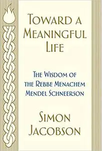 Toward a Meaningful Life: The Wisdom of the Rebbe Menachem Mendel Schneerson, 2nd Edition