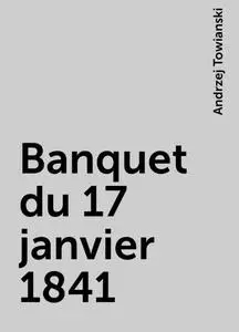 «Banquet du 17 janvier 1841» by Andrzej Towianski
