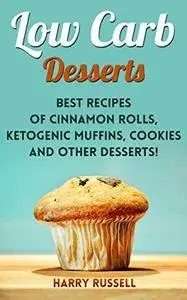 Low Carb Desserts: Best Recipes of Cinnamon Rolls, Ketogenic Muffins, Cookies and Other Desserts!