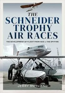 The Schneider Trophy Air Races: The Development of Flight from 1909 to the Spitfire (UK Edition)