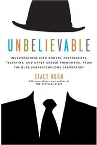 Unbelievable: Investigations into Ghosts, Poltergeists, Telepathy, and Other Unseen Phenomena