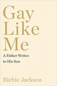 Gay Like Me: A Father Writes to His Son