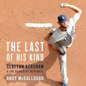 The Last of His Kind: Clayton Kershaw and the Burden of Greatness [Audiobook]
