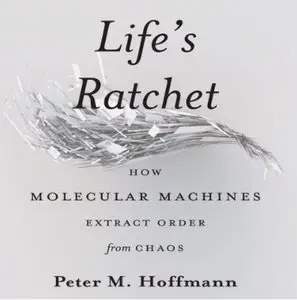 Life's Ratchet: How Molecular Machines Extract Order from Chaos [Audiobook]