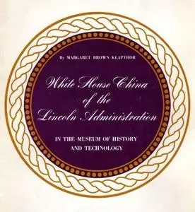 «White House China of the Lincoln Administration in the Museum of History and Technology» by Margaret Brown Klapthor