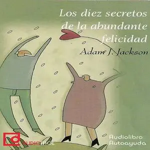 «Los diez secretos de la abundante felicidad» by Adam J. Jackson