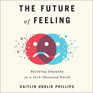 The Future of Feeling: Building Empathy in a Tech-Obsessed World [Audiobook]