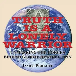 Truth Is a Lonely Warrior: Unmasking the Forces Behind Global Destruction [Audiobook]