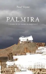 Paul Veyne - Palmira. Storia di un tesoro in pericolo (Repost)