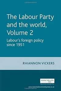 The Labour Party and the World Volume 2: Labour's Foreign Policy Since 1951