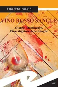 Fabrizio Borgio - Vino rosso sangue. Giorgio Martinengo, l'investigatore delle Langhe