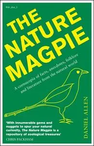 «The Nature Magpie: A Cornucopia of Facts, Anecdotes, Folklore and Literature from the Natural World» by Daniel Allen