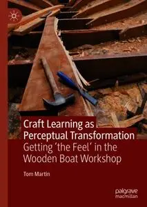 Craft Learning as Perceptual Transformation: Getting ‘the Feel’ in the Wooden Boat Workshop
