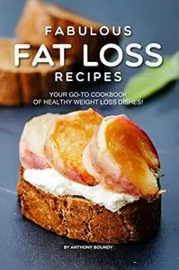 Fabulous Fat Loss Recipes: Your GO-TO Cookbook of Healthy Weight Loss Dishes!