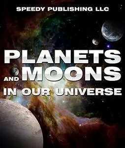 Planets And Moons In Our Universe: Fun Facts and Pictures for Kids (The Cosmos and The Galaxy)