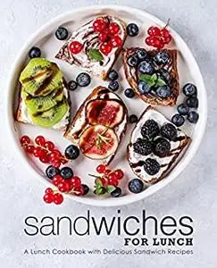 Sandwiches for Lunch: A Lunch Cookbook with Delicious Sandwich Recipes (2nd Edition)
