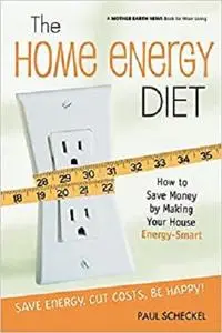 The Home Energy Diet: How to Save Money by Making Your House Energy-Smart