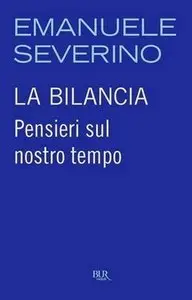 Emanuele Severino - La bilancia. Pensieri sul nostro tempo