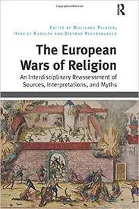 The European Wars of Religion: An Interdisciplinary Reassessment of Sources, Interpretations, and Myths