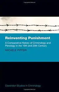 Reinventing Punishment: A Comparative History of Criminology and Penology in the 19th and 20th Century